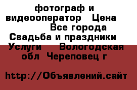 фотограф и  видеооператор › Цена ­ 2 000 - Все города Свадьба и праздники » Услуги   . Вологодская обл.,Череповец г.